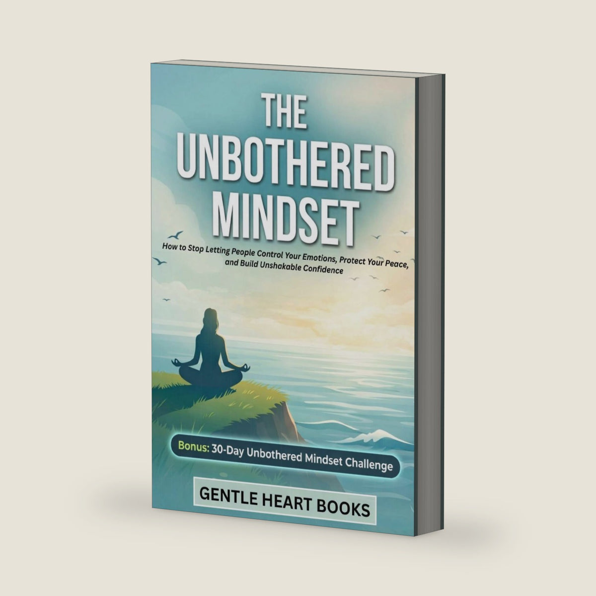The Unbothered Mindset: How to Stop Letting People Control Your Emotions, Protect Your Peace, and Build Unshakable Confidence by GENTLE HEART