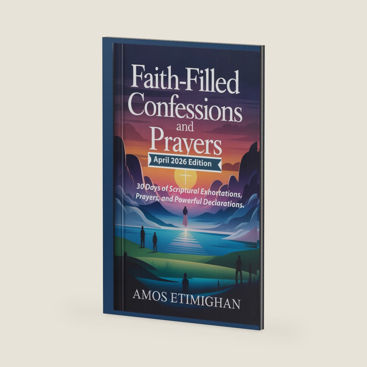 Faith-filled Confessions and Prayers (April 2026 Edition): 30 Days of Scriptural Exhortations, Prayers, and Powerful Declarations. (Your daily devotional: The Daily Triumph Series) by Amos Etimighan