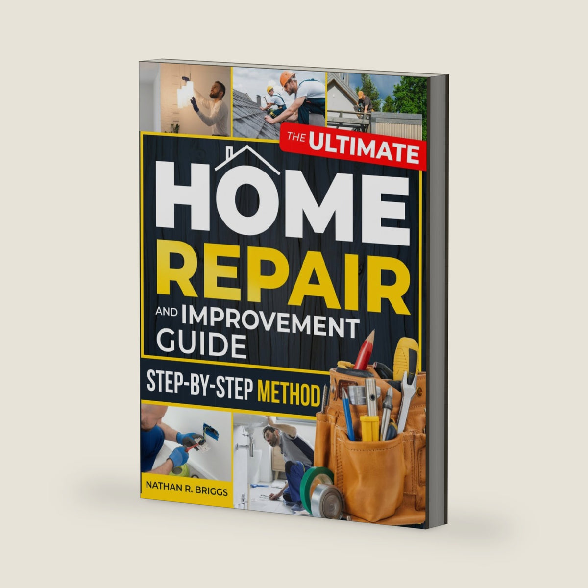 The Ultimate Home Repair and Improvement Guide: Take Control of Your Home and Repair Costs with a Step-by-Step Method to Diagnose Problems, Prevent Costly Mistakes, and Fix Home Issues Safely by Nathan R. Briggs