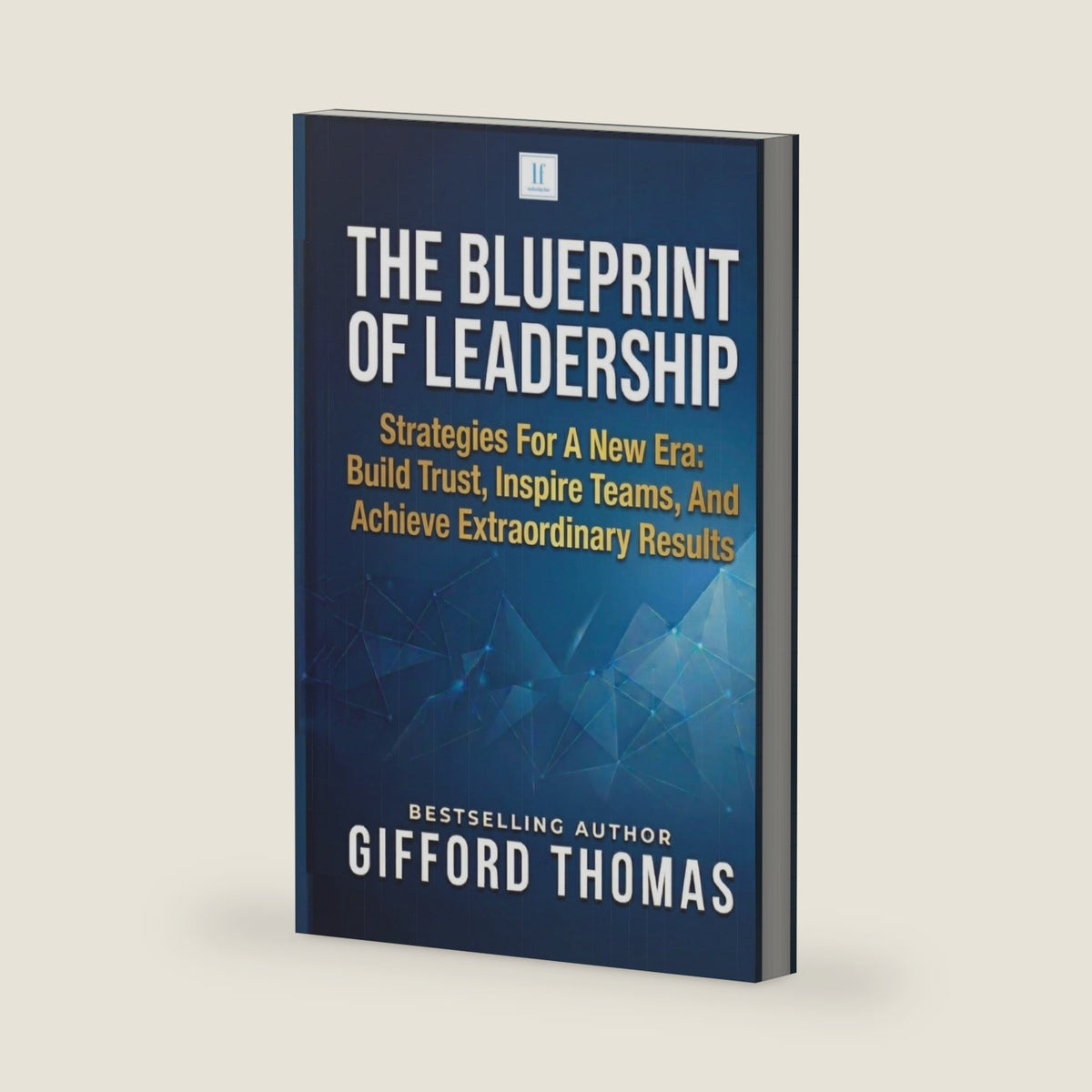 The Blueprint of Leadership: Strategies For A New Era: Build Trust, Inspire Teams and Achieve Extraordinary Results by Gifford Thomas