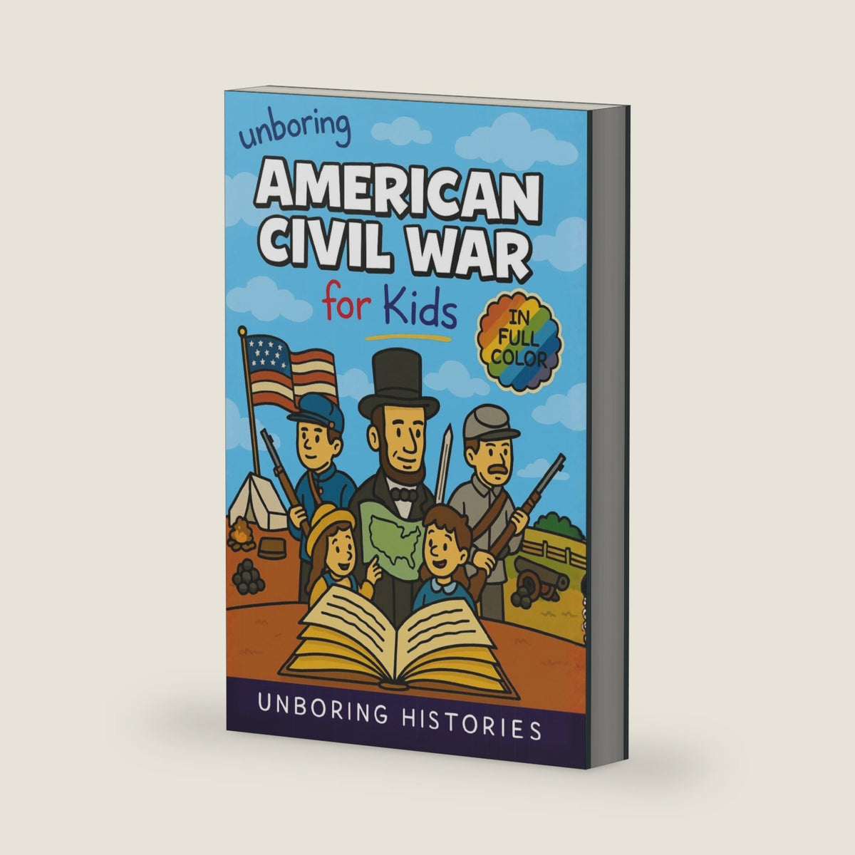 Unboring American Civil War for Kids: Funny, Interesting, Concise Guide to the Civil War, Brave Heroes, And Wild True Stories You Wont Believe Are Real by Unboring Histories