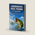 Largemouth Bass Fishing for Beginners Minus the Boring Parts: 99 Practical Tips, Lure Picks, Seasonal Patterns, and Rookie Mistakes to Avoid by Max Scott