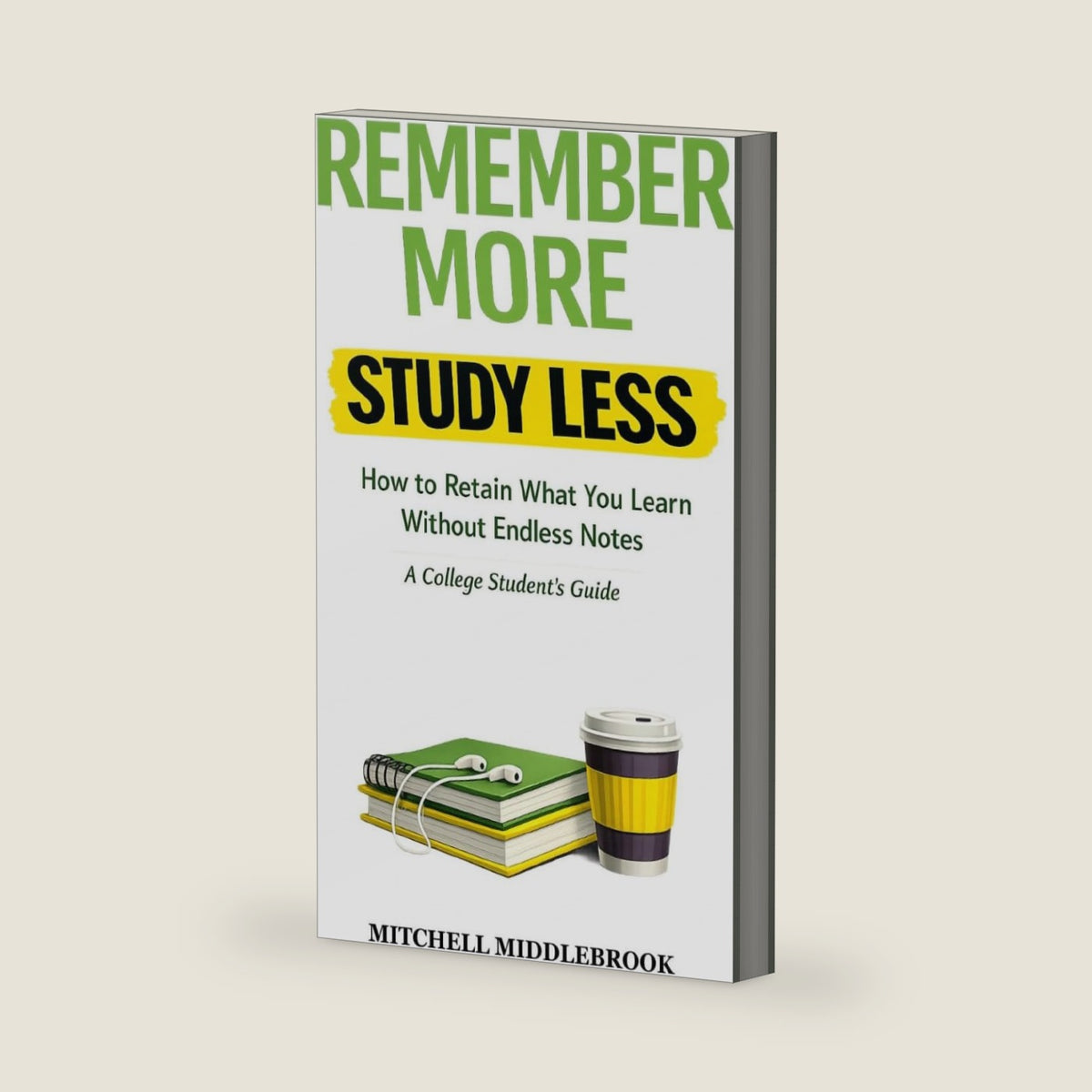 Remember More, Study Less: How to Retain What You Learn Without Endless Notes — A College Student’s Guide: The Simple System to Study Efficiently and ... What You Learn (College Student Success) by Mitchell Middlebrook