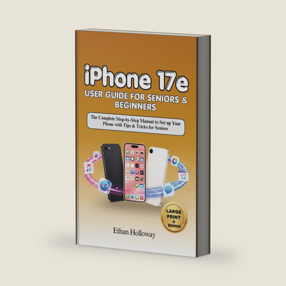 iPHONE 17e User Guide for Seniors and Beginners: The Complete Step-by-Step Manual to Set up your Phone with Tips & Tricks for Seniors by Ethan Holloway