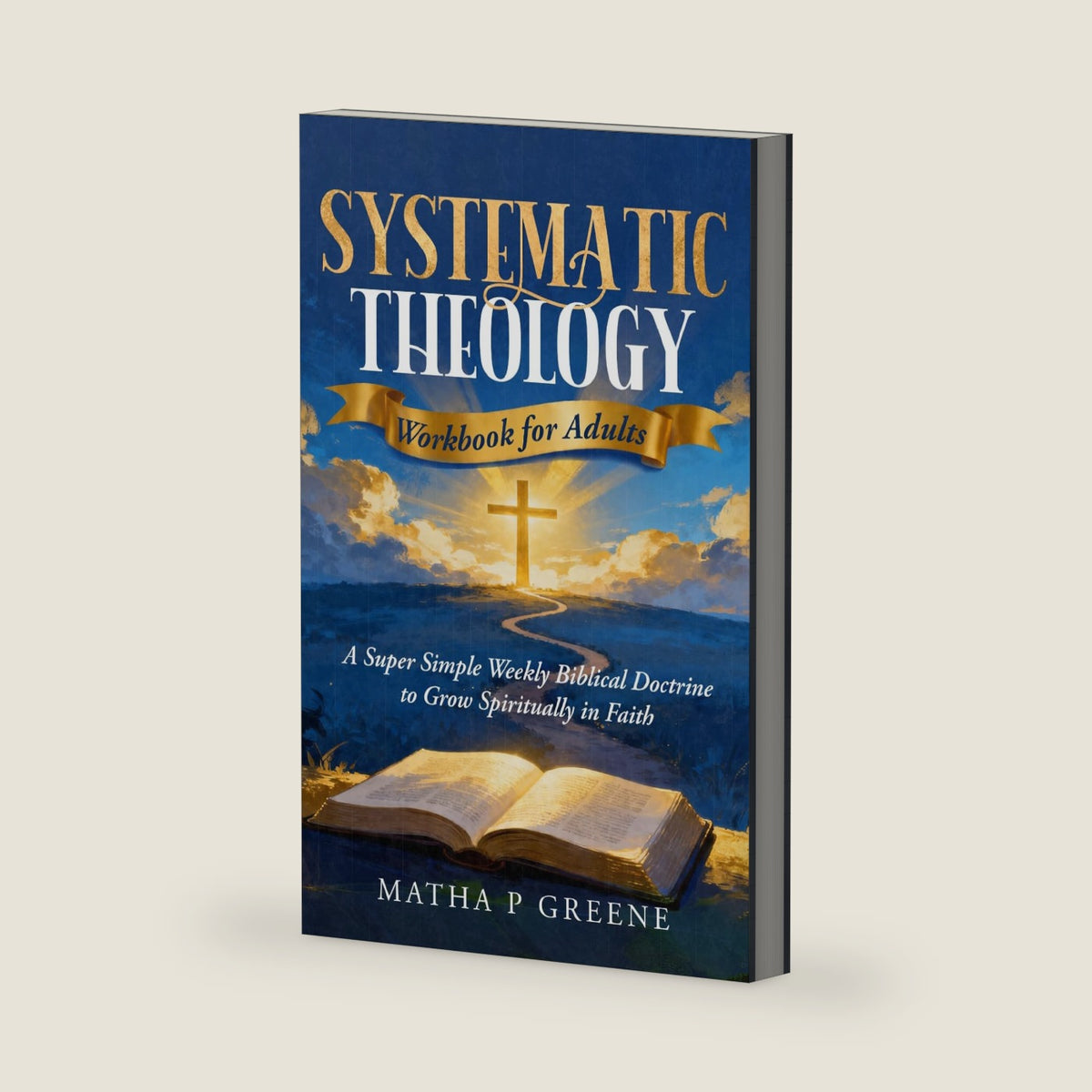 Systematic Theology Workbook for Adults: A Super Simple Weekly Biblical Doctrine Growing spiritually in Faith, and Strengthen Your Beliefs Even if you’re a Beginner. by Matha p. Greene