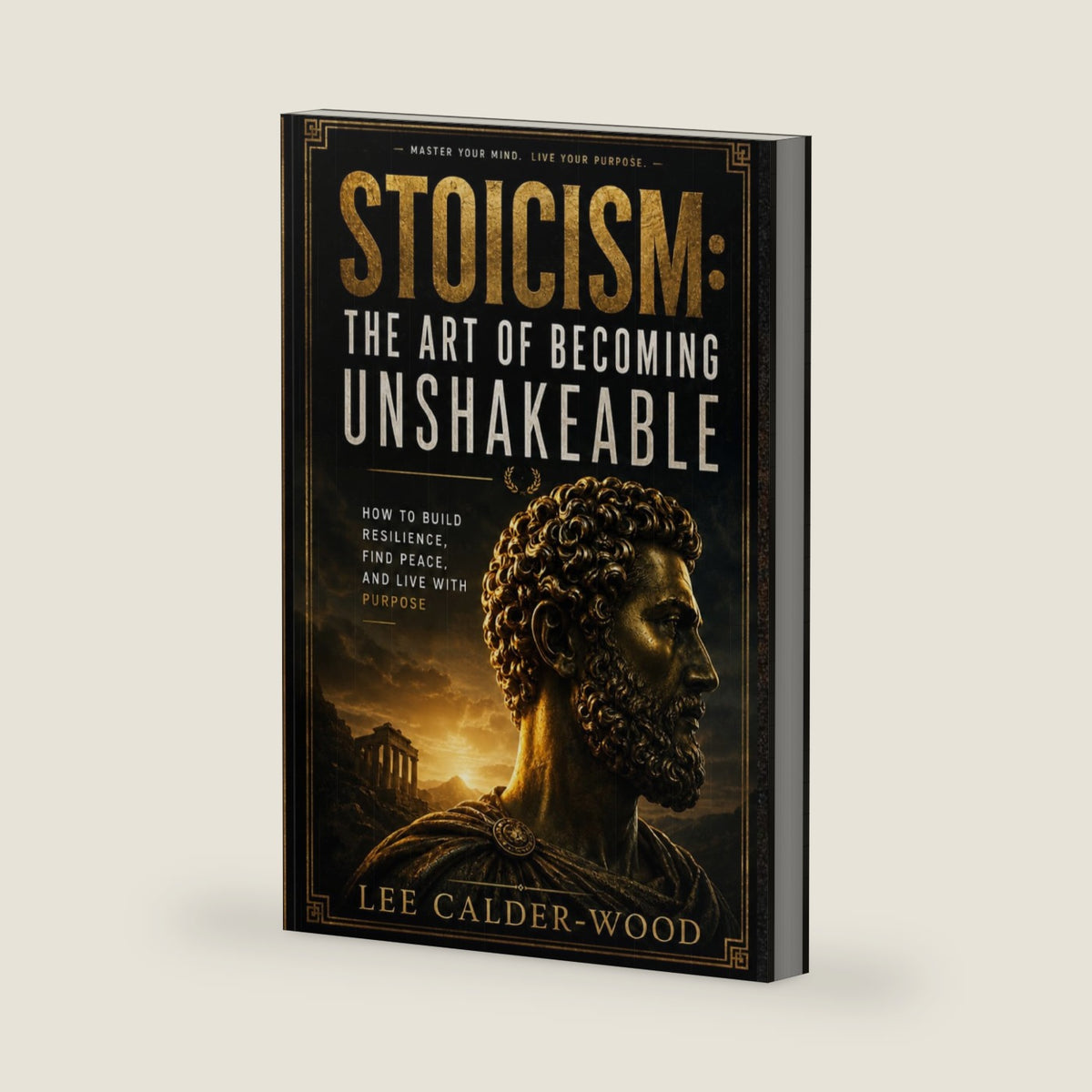 Stoicism: The Art of Becoming Unshakeable: How to Build Resilience, Find Peace, and Live With Purpose (The Unshakeable Stoic Series) by Lee Calder-Wood