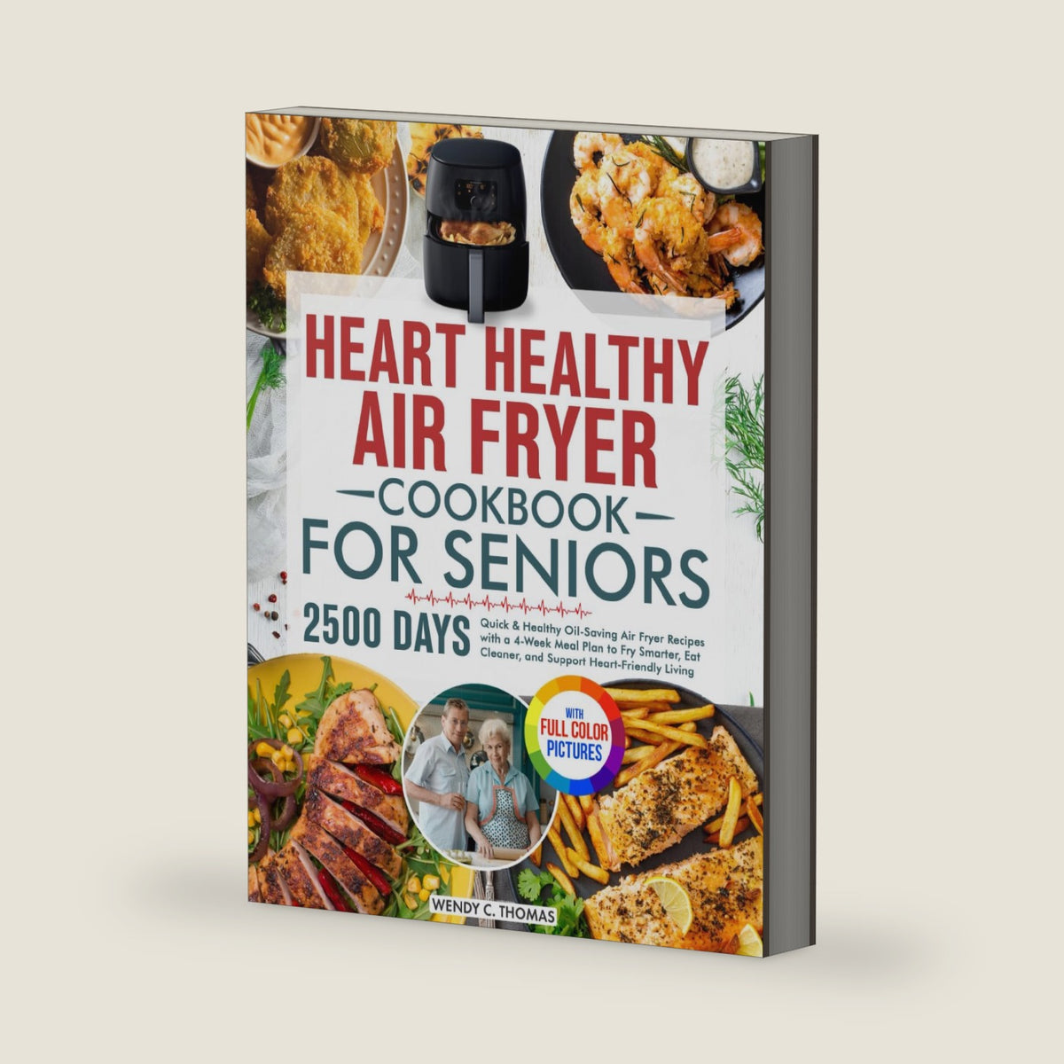 Heart Healthy Air Fryer Cookbook for Seniors: Quick & Healthy Oil-Saving Air Fryer Recipes with a 4-Week Meal Plan to Fry Smarter, Eat Cleaner, and Support Heart-Friendly Living | Full Color Edition by Wendy C. Thomas