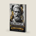 STOIC DISCIPLINE 30 DAYS TO UNBREAKABLE SELF-CONTROL AND FOCUS: Build Discipline, Eliminate Distractions, and Lead with Purpose by Joseph True