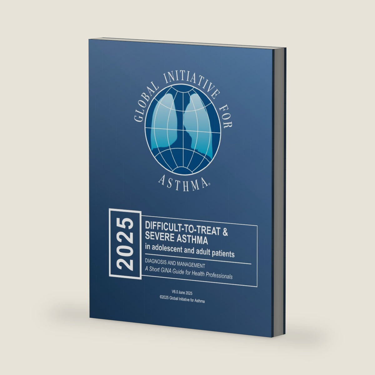 2025 GINA Difficult-to-Treat & Severe Asthma in adolescent and adult patients: Diagnosis and Management by Global Initiative for Asthma GINA