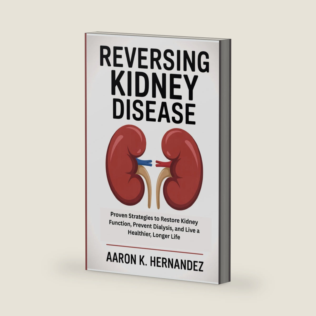 Reversing Kidney Disease: Proven Strategies to Restore Kidney Function, Prevent Dialysis, and Live a Healthier, Longer Life by Aaron K. Hernandez