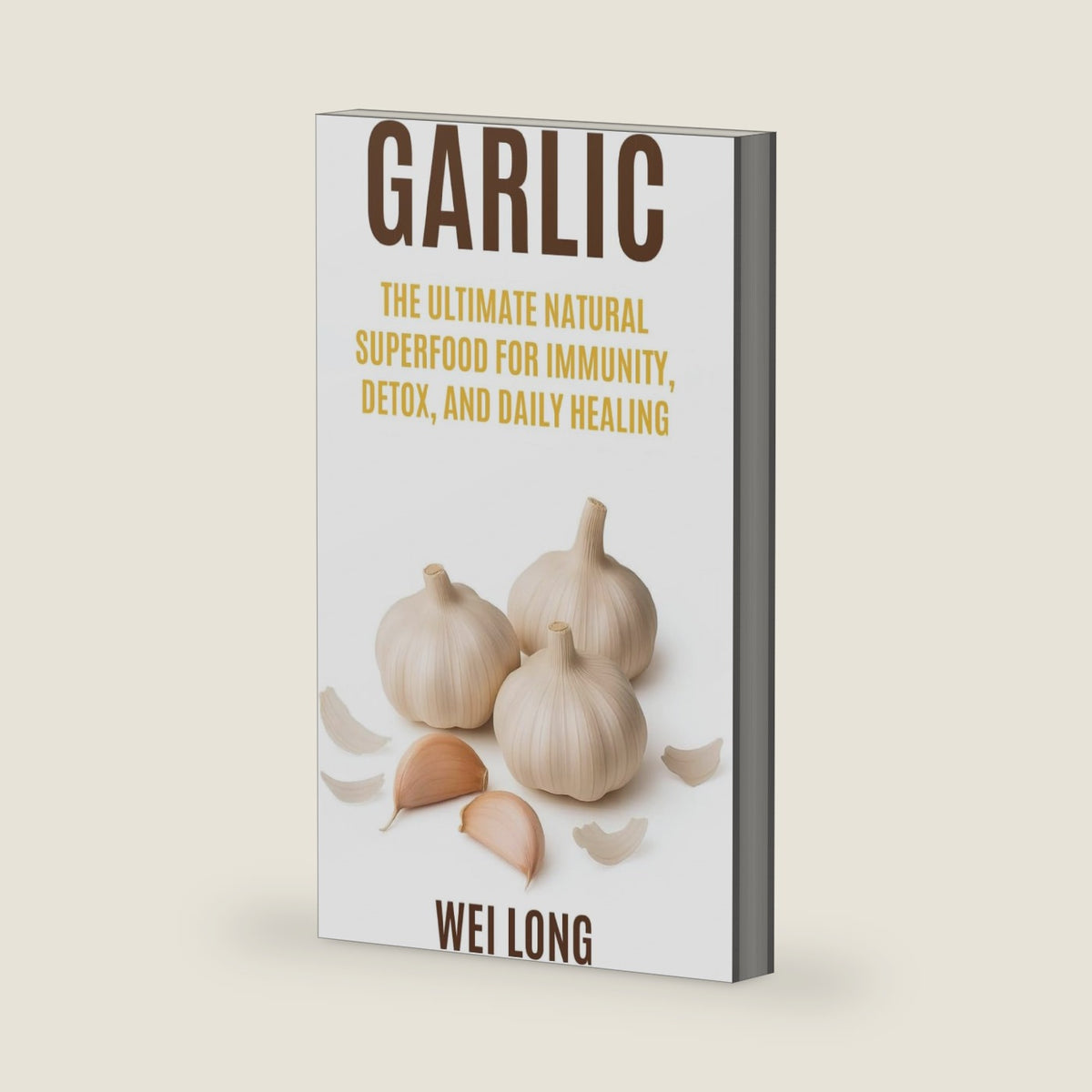 Garlic: The Ultimate Natural Superfood for Immunity, Detox, and Daily Healing (Healing Herbs & Remedies Collection) by Wei Long