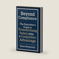 Beyond Compliance: The Executive's Guide to Transforming Safety into a Competitive Advantage by Brian Matyjevich