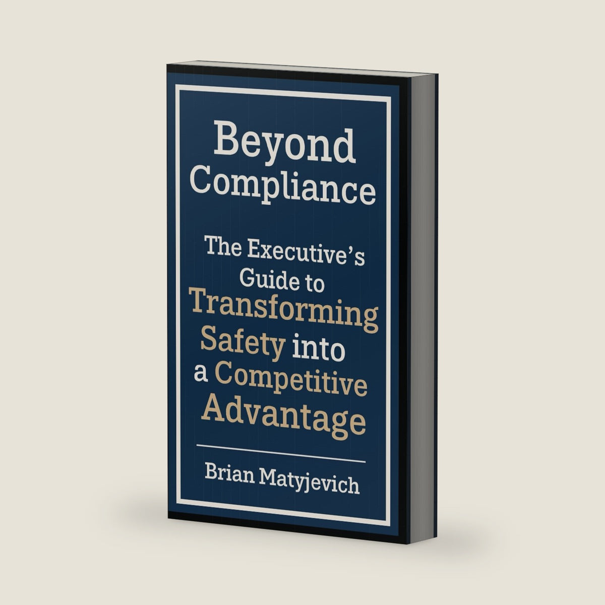 Beyond Compliance: The Executive's Guide to Transforming Safety into a Competitive Advantage by Brian Matyjevich