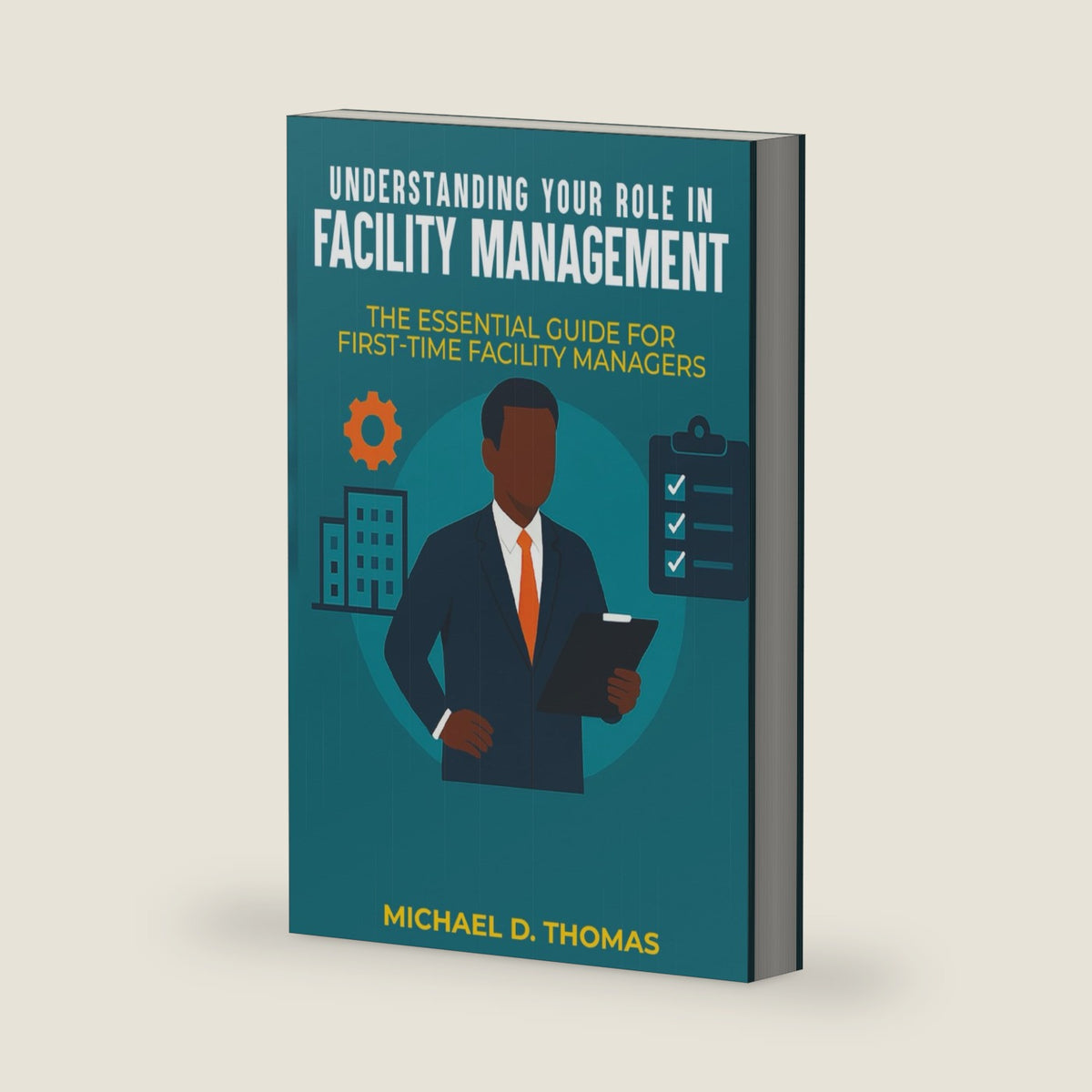 UNDERSTANDING YOUR ROLE IN FACILITY MANAGEMENT: The Essential Guide For First-Time Facility Managers by Michael D. Thomas