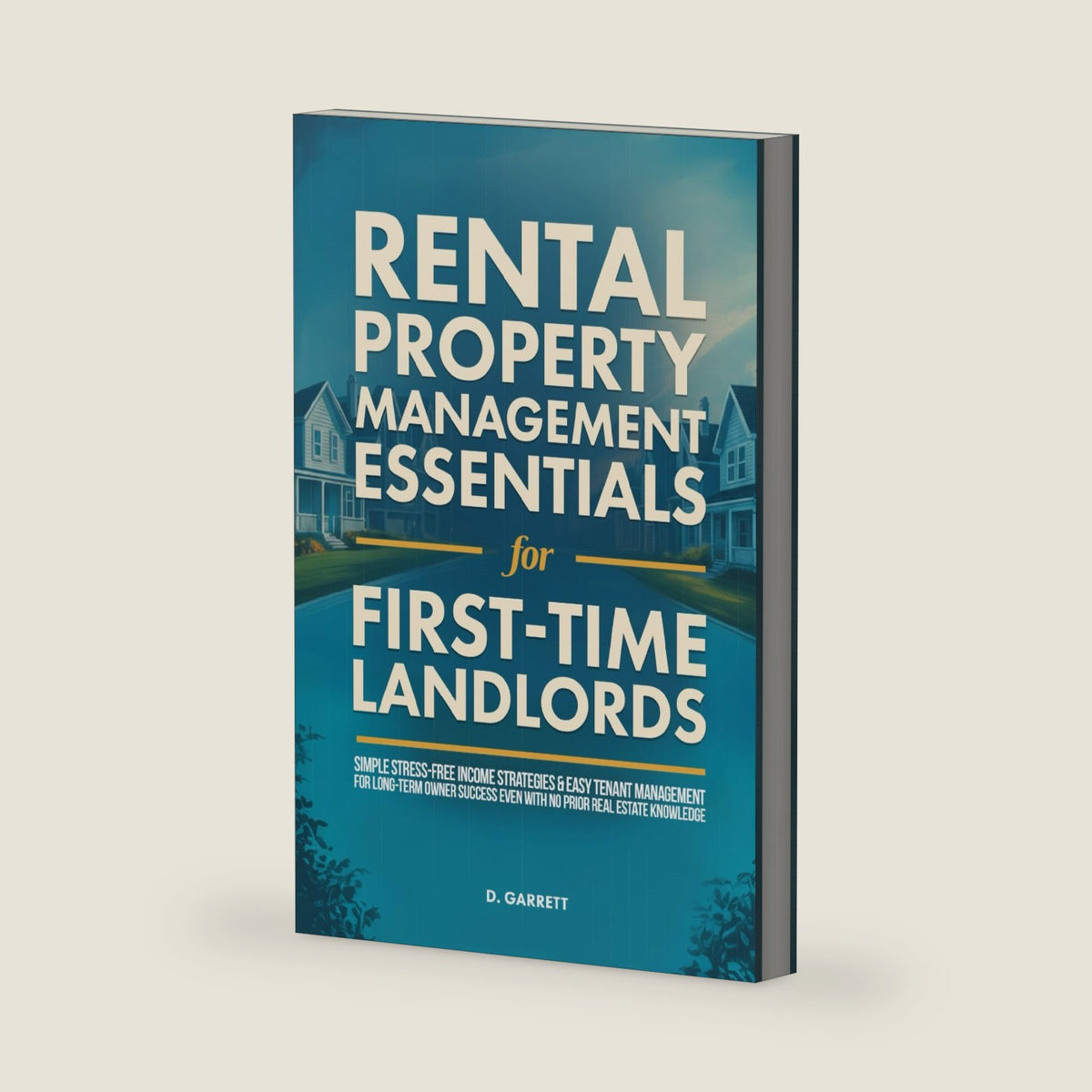 Rental Property Management Essentials for First-Time Landlords: Simple Stress-Free Income Strategies & Easy Tenant Management For Long-Term Success Even With No Prior Real Estate Knowledge by D. Garrett