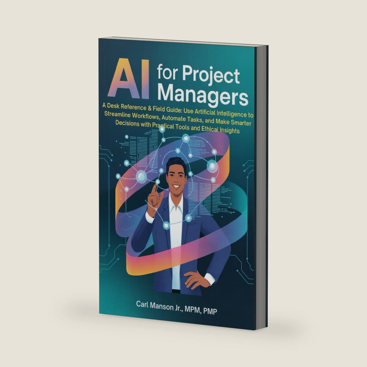 AI for Project Managers: A Desk Reference & Field Guide: Use Artificial Intelligence to Streamline Workflows, Automate Tasks, and Make Smarter Decisions with Practical Tools and Ethical Insights by Carl Manson Jr