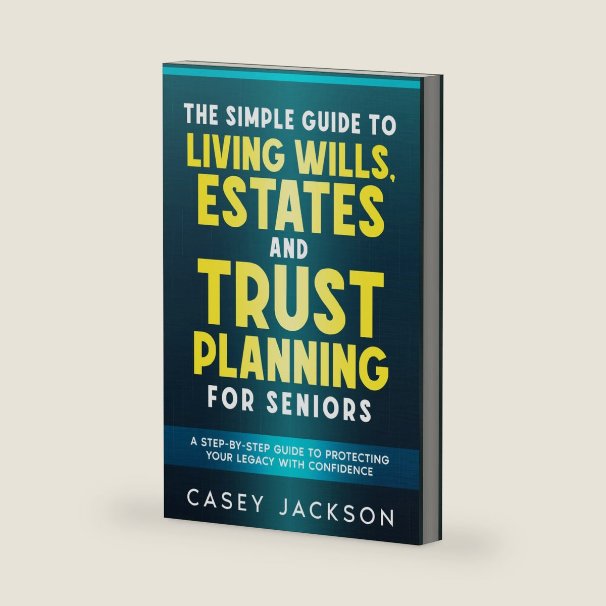 The Simple Guide to Living Wills, Estates and Trust Planning for Seniors: A Step-by-Step Guide to Protecting Your Legacy with Confidence by Casey Jackson