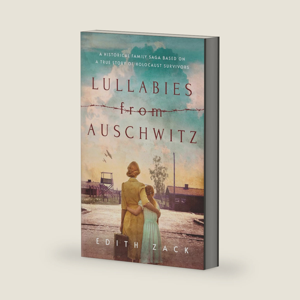 Lullabies From Auschwitz: A Historical Family Saga Based on a True Story of Holocaust Survivors by Edith Zack