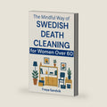 The Mindful Way of Swedish Death Cleaning for Women Over 60: Step-by-Step Guide to Simplify Your Home, Preserve Precious Memories, Reduce Family Stress, and Leave a Tidy, Loving Legacy by Freya Sandvik