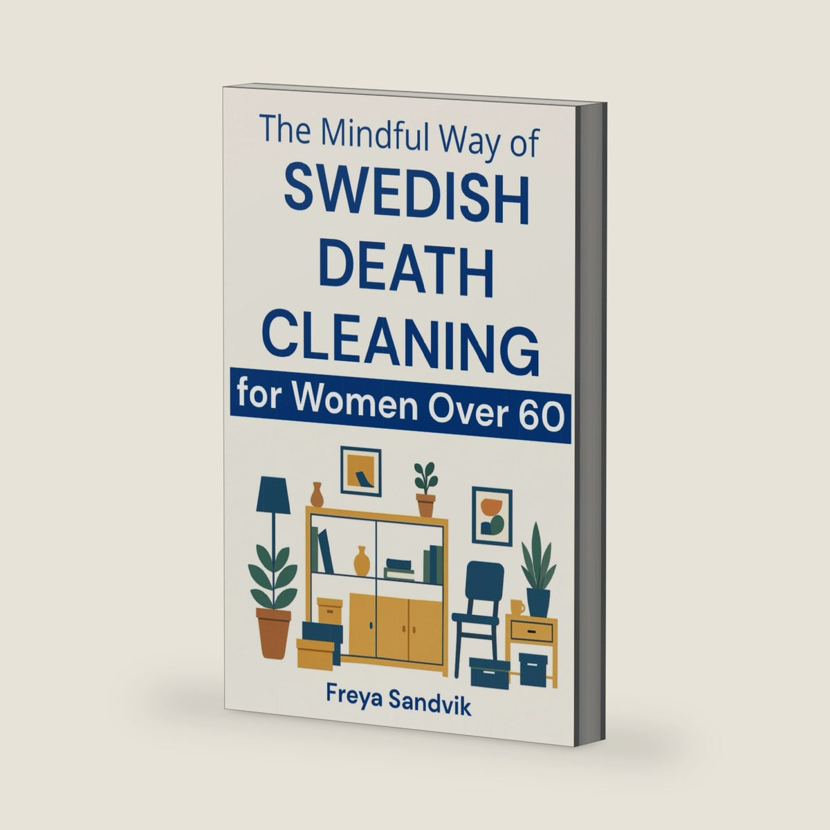 The Mindful Way of Swedish Death Cleaning for Women Over 60: Step-by-Step Guide to Simplify Your Home, Preserve Precious Memories, Reduce Family Stress, and Leave a Tidy, Loving Legacy by Freya Sandvik