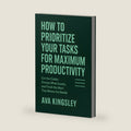 How to Prioritize Your Tasks for Maximum Productivity: Cut the Clutter, Choose What Counts, and Finish the Work That Moves the Needle (Calm Productivity) by Ava Kingsley