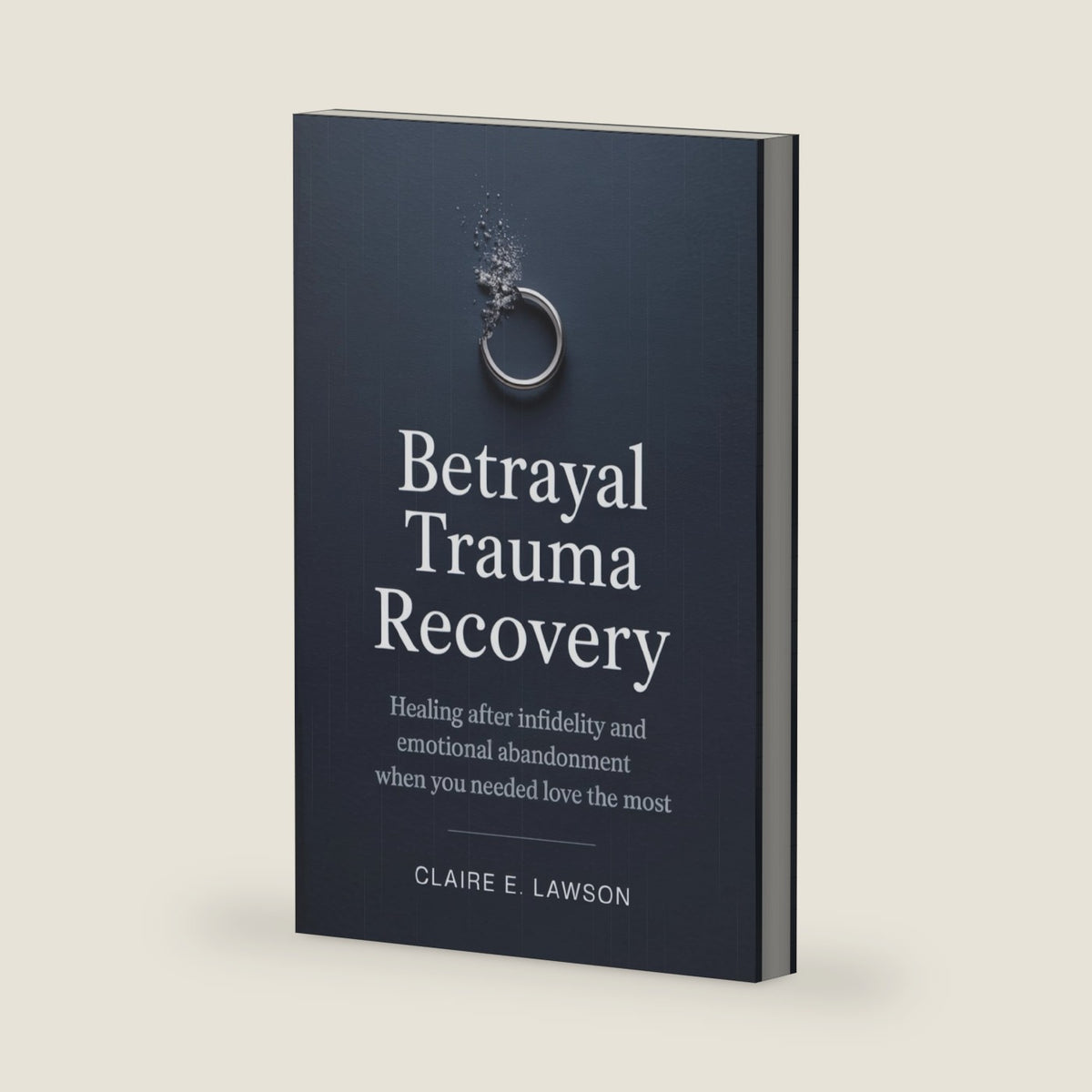 Betrayal Trauma Recovery: Healing After Infidelity and Emotional Abandonment When You Needed Love the Most by Claire E. Lawson