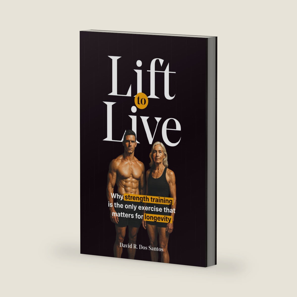 Lift to Live: Evidence-Based Strength Training Protocol for Longevity-Minded People Who Want to Build Muscle and Stay Functional for Life by Mr David R Dos Santos