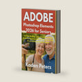Adobe Photoshop Elements 2026 for Seniors: The Step-By-Step, Large-Print Photo Editing Guide for Beginners With Easy Tutorials, Clear Screenshots, and Simple Projects by Kaden Peters