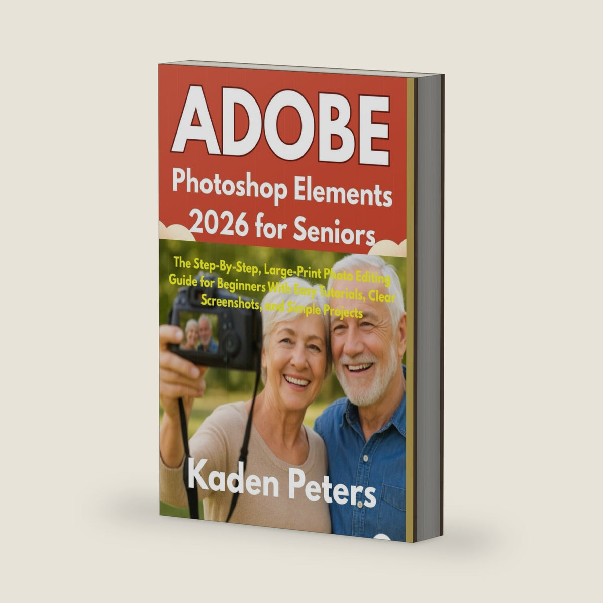 Adobe Photoshop Elements 2026 for Seniors: The Step-By-Step, Large-Print Photo Editing Guide for Beginners With Easy Tutorials, Clear Screenshots, and Simple Projects by Kaden Peters