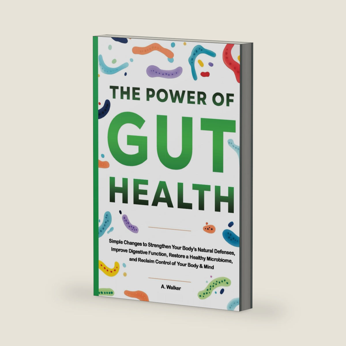 The Power of Gut Health: Simple Changes to Strengthen Your Body's Natural Defenses, Improve Digestive Function, Restore a Healthy Microbiome, and Reclaim Control of your Body & Mind by A. Walker