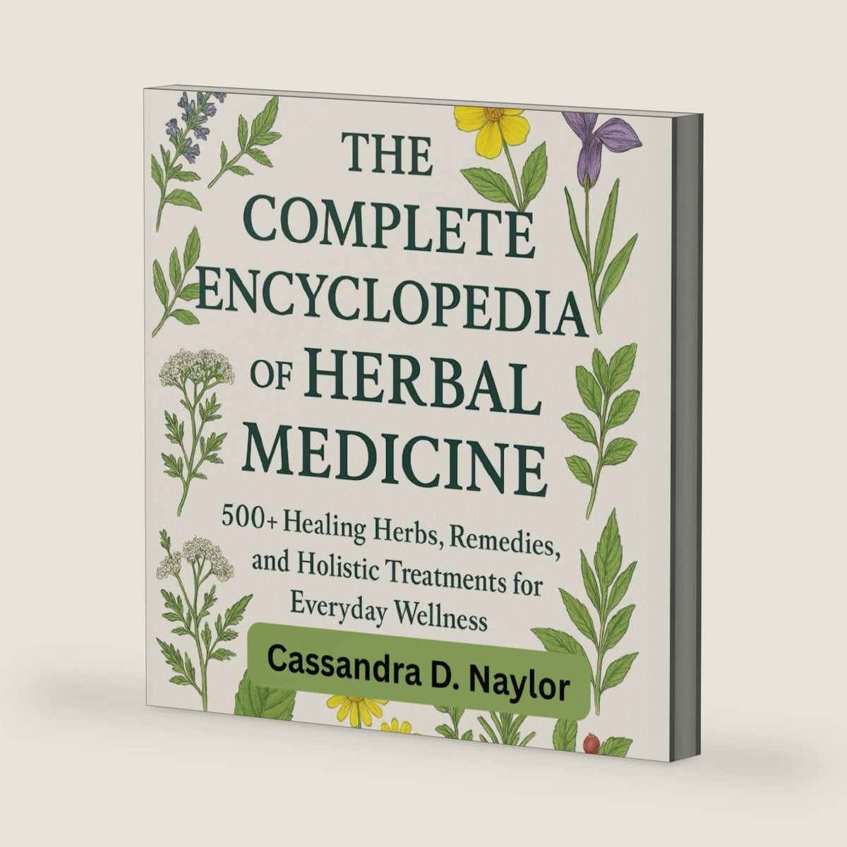 THE COMPLETE ENCYCLOPEDIA OF HERBAL MEDICINE: 500 plus Healing Herbs, Remedies and Holistic Treatments for Everyday Wellness by Cassandra D. Naylor