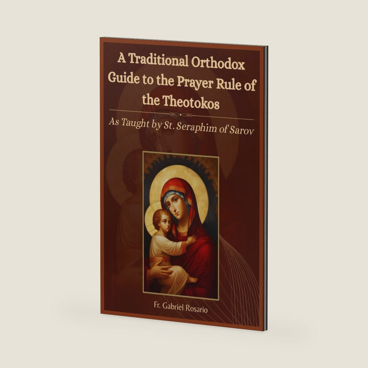 A Traditional Orthodox Guide to the Prayer Rule of the Theotokos: As Taught by St. Seraphim of Sarov (Christian Books and Devotionals) by Fr. Gabriel Rosario