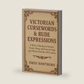 Victorian Cursewords & Rude Expressions: A Witty Collection of Historic Insults, Slang, and Properly Improper Phrases from the 19th Century by Emily Hawthorn