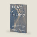 The Gift of Sensitivity: How Highly Sensitive People Are Wired for Changing the World by Heather Bryant