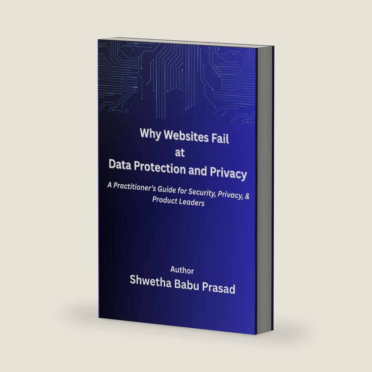 Why Websites Fail at Data Security and Privacy: A Practitioner’s Guide for Security, Privacy, and Product Leaders by Shwetha Babu Prasad