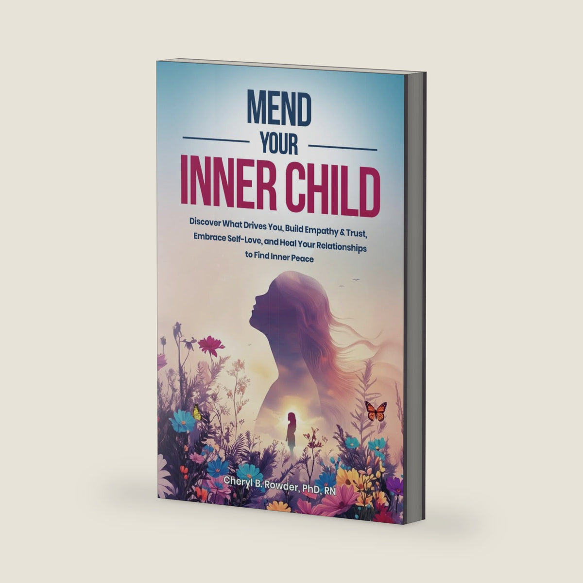 Mend Your Inner Child: Discover What Drives You, Build Empathy & Trust, Embrace Self-Love and Heal Relationships to Find Inner Peace (Lifelong Inner Peace) by Cheryl B. Rowder PhD RN