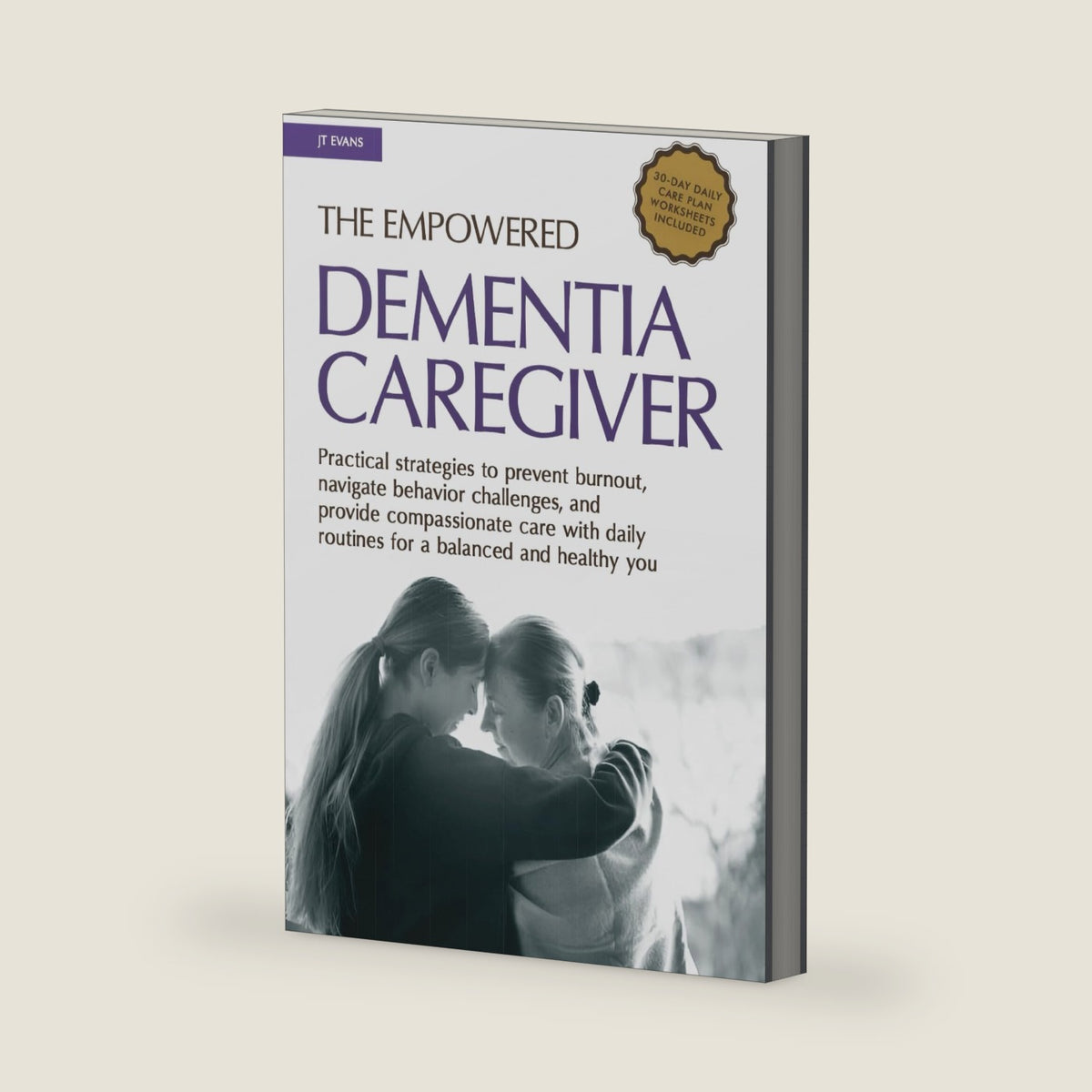 The Empowered Dementia Caregiver: Practical Strategies to Prevent Burnout, Navigate Behavior Challenges, and Provide Compassionate Care with Daily Routines for a Balenced and Healthy You by JT Evans