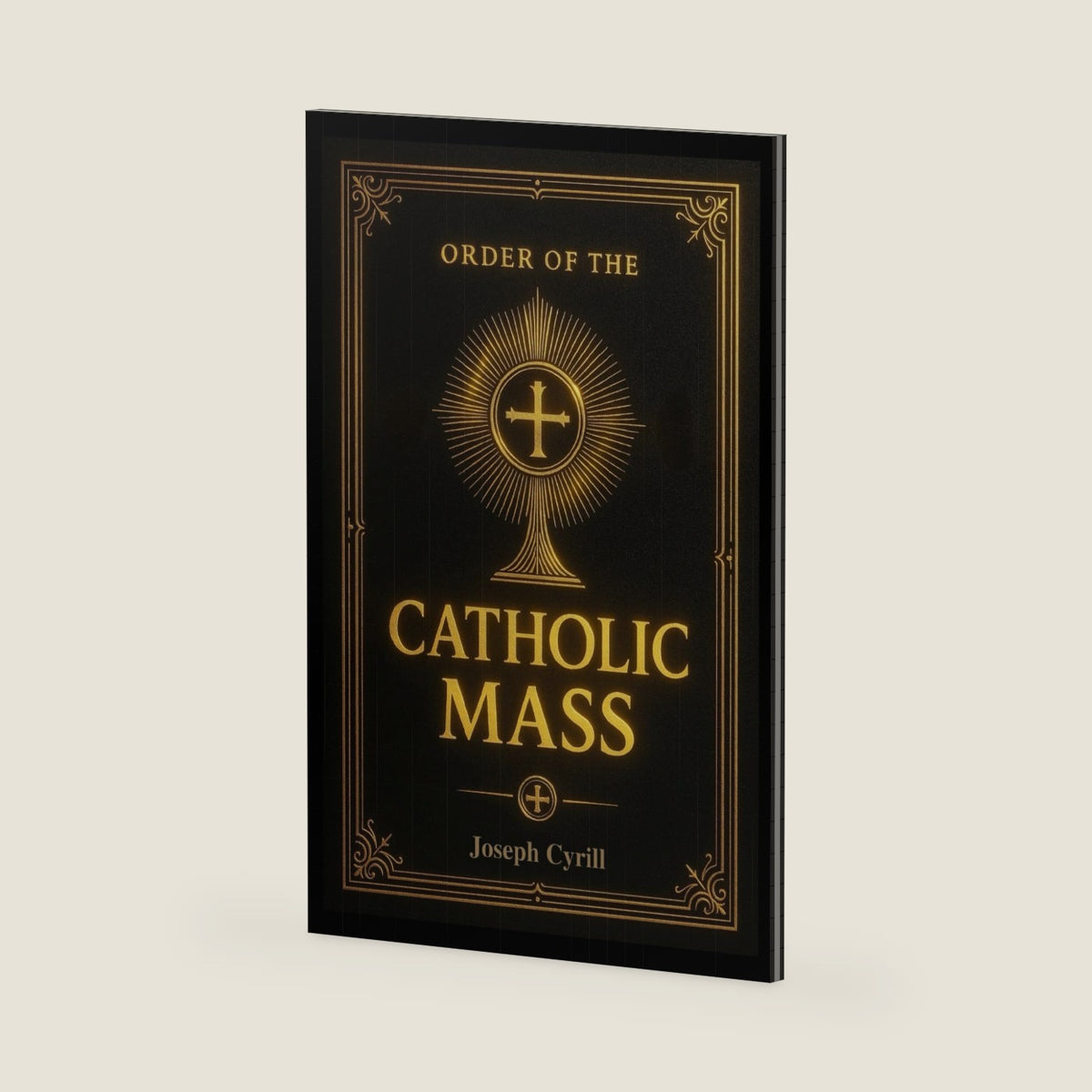 Order of the Catholic Mass: A Simple Guide to the Holy Service, with Detailed Instructions, in Accordance with the Missal and the Church’s Catechism. by Joseph Cyrill