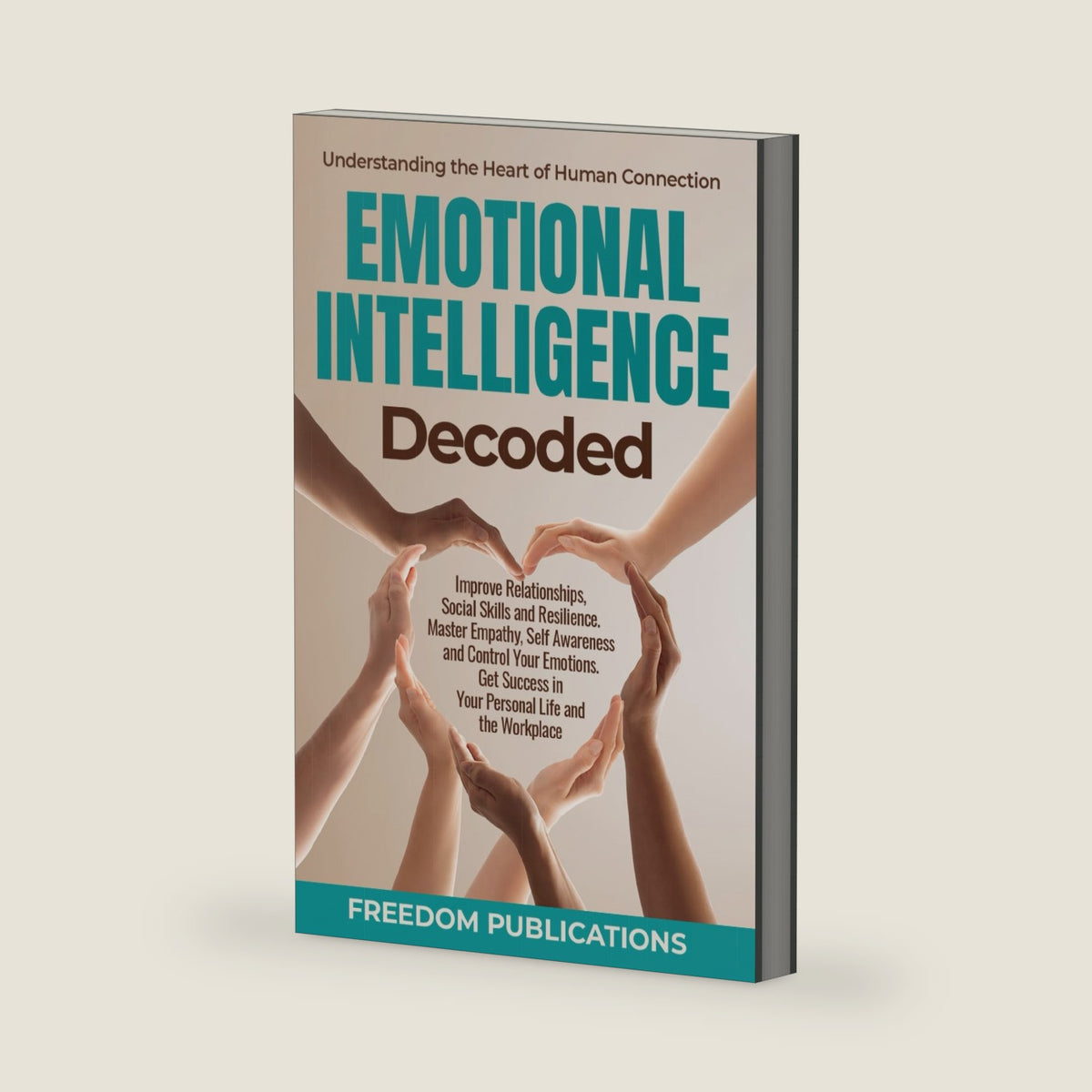 Emotional Intelligence Decoded: Improve Relationships, Social Skills and Resilience. Master Empathy, Self Awareness and Control Your Emotions. Get Success in Your Personal Life and the Workplace. by FREEDOM PUBLICATIONS