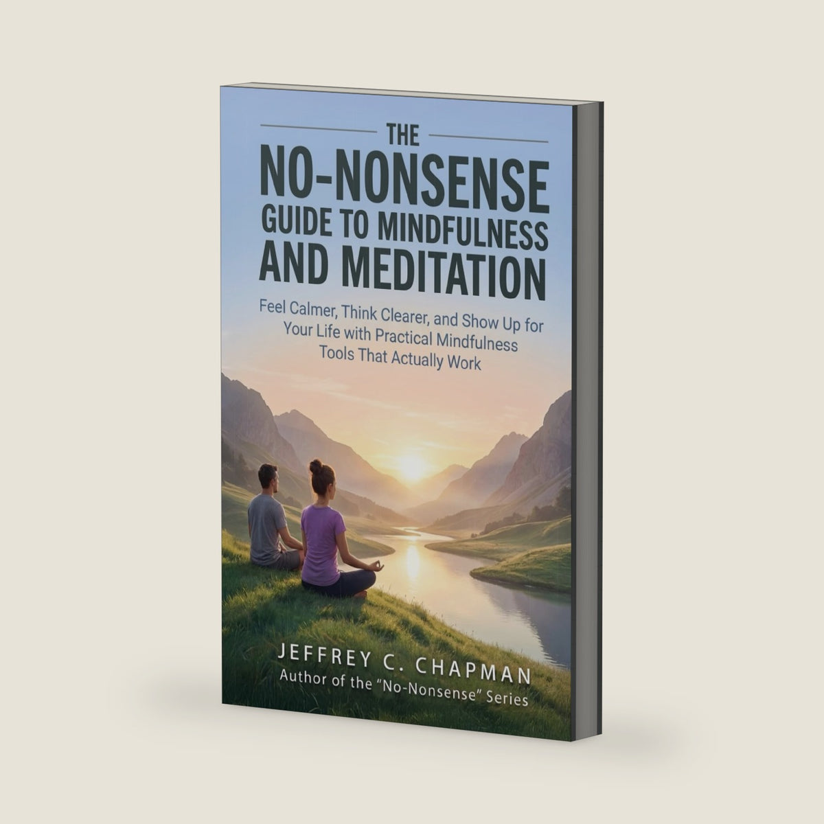 The No-Nonsense Guide to Mindfulness and Meditation: Feel Calmer, Think Clearer, and Show Up for Your Life with Practical Mindfulness Tools That Actually Work (The No Nonsense Series) by Jeffrey C. Chapman