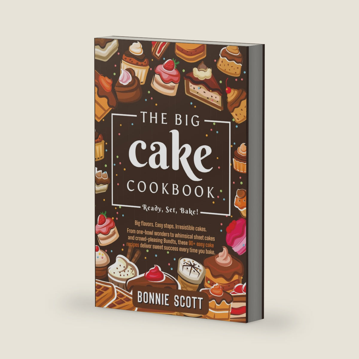 The Big Cake Cookbook: Over 90 Easy Cake Recipes by Bonnie Scott