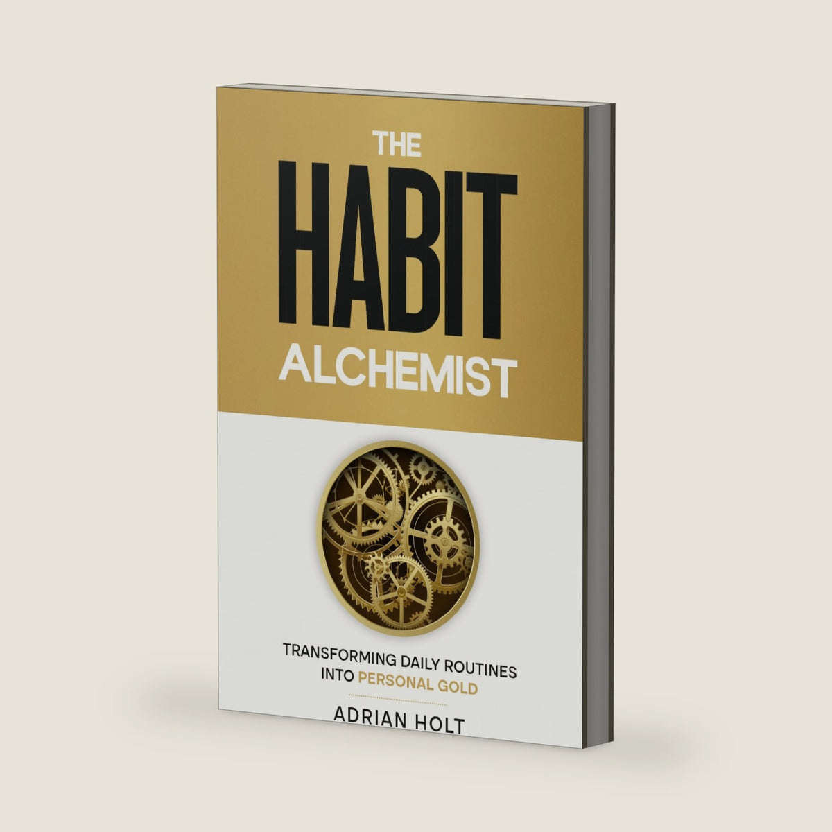 The Habit Alchemist: Transforming Daily Routines into Personal Gold by Adrian Holt