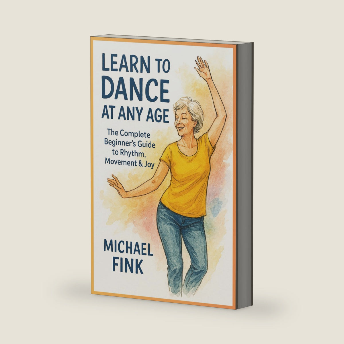 Learn to Dance at Any Age: The Complete Beginner’s Guide to Rhythm, Movement & Joy by Michael Fink