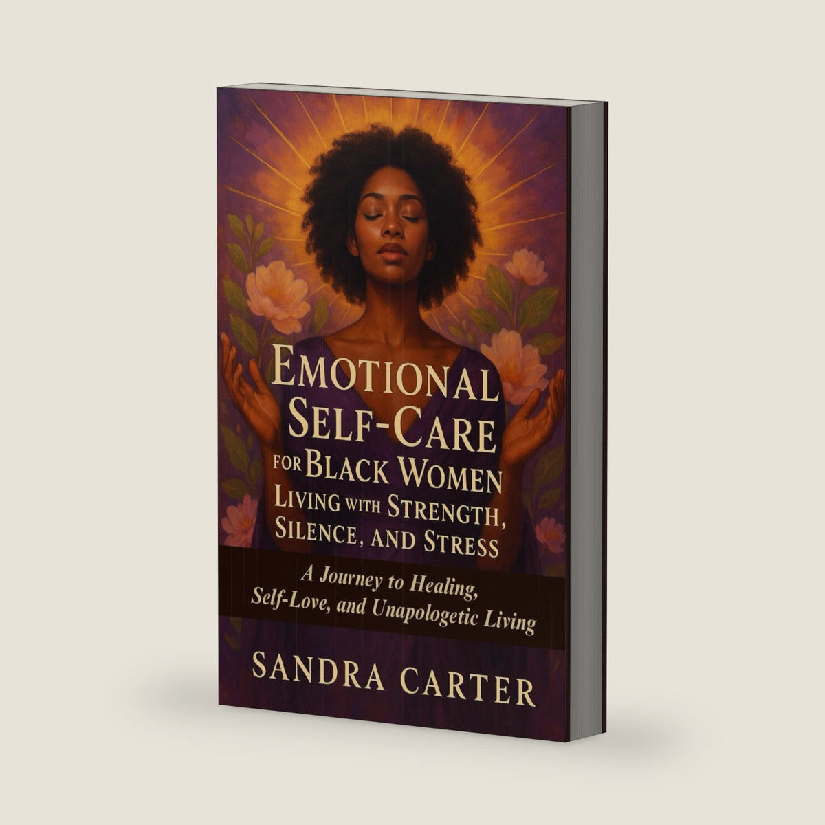 Emotional Self-Care for Black Women Living with Strength, Silence, and Stress: A Journey to Healing, Self-Love, and Unapologetic Living by Sandra Carter