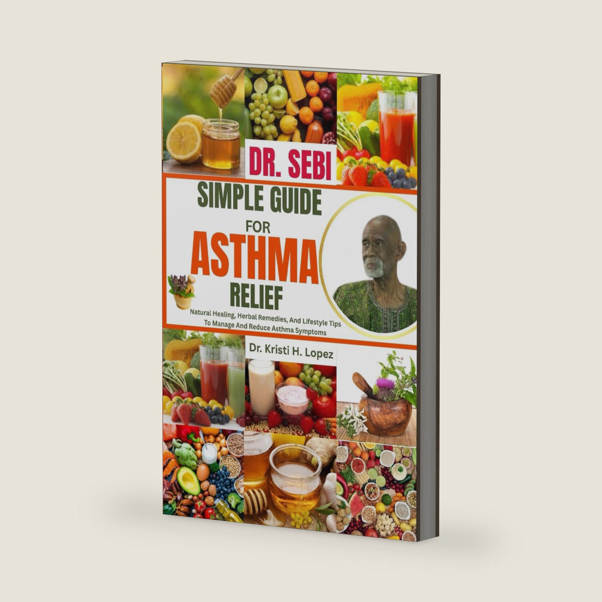 DR. SEBI SIMPLE GUIDE FOR ASTHMA RELIEF: Natural Healing, Herbal Remedies, And Lifestyle Tips To Manage And Reduce Asthma Symptoms by Dr. Kristi H. Lopez