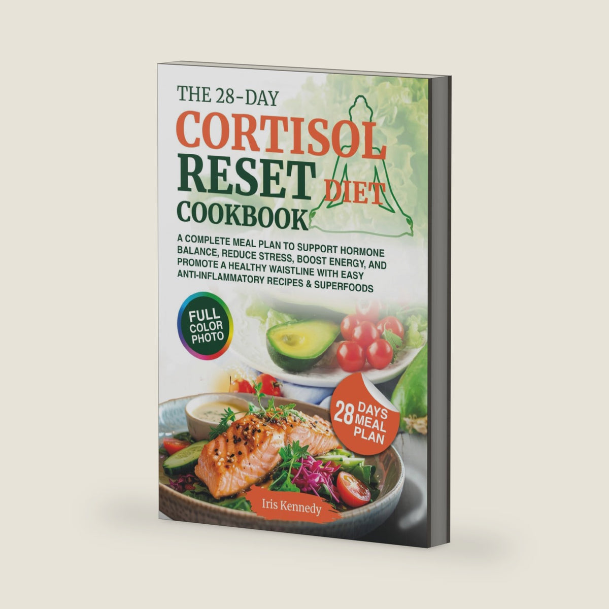 The 28-Day Cortisol Reset Diet Cookbook: A Complete Meal Plan to Support Hormone Balance, Reduce Stress, Boost Energy, and Promote a Healthy Waistline with Easy Anti-Inflammatory Recipes & Superfoods by Iris Kennedy
