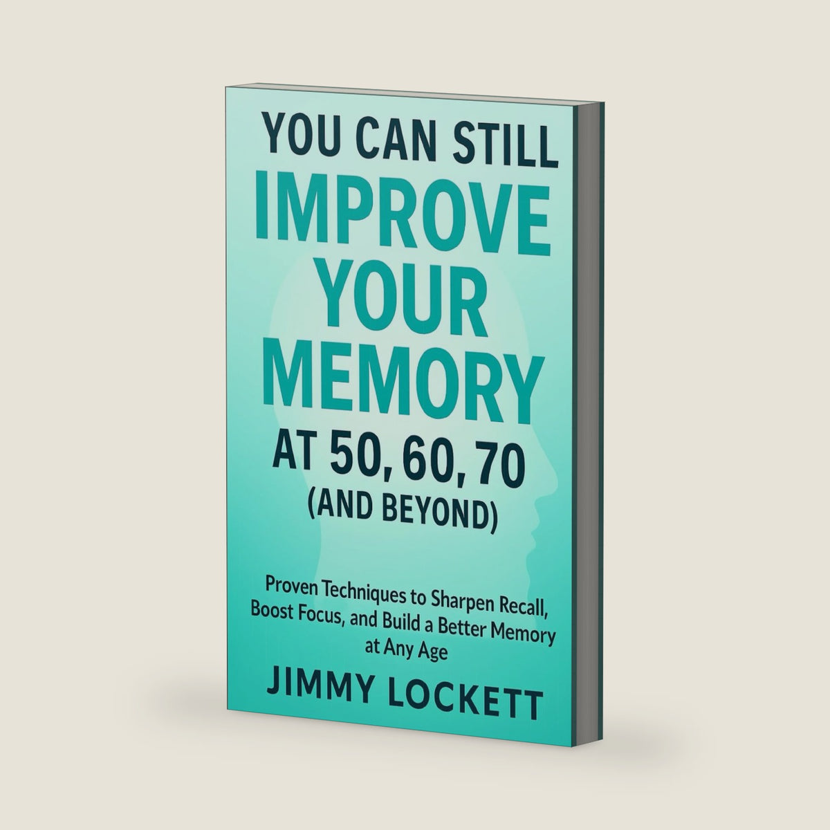 You Can Still Improve Your Memory at 50, 60, 70 (and Beyond): Proven Techniques to Sharpen Recall, Boost Focus, and Build a Better Memory at Any Age (The Age-Proof Yourself) by Jimmy Lockett