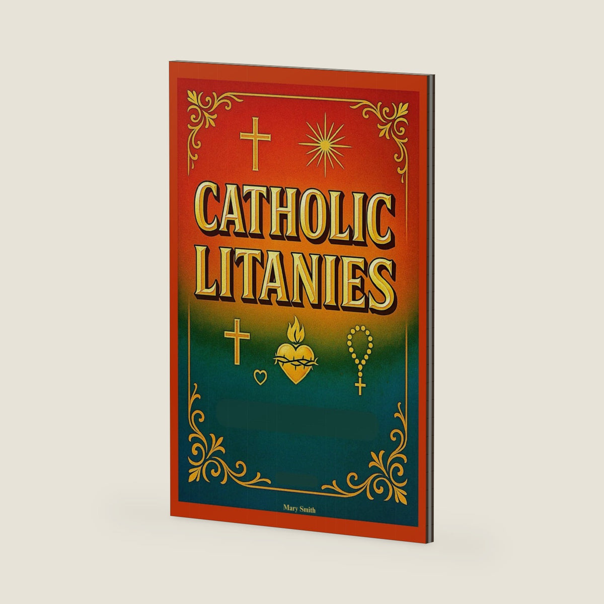 Catholic Litanies: A Comprehensive Collection of Traditional Litanies, Prayers of Supplication, and Devotions for Personal and Communal Use, In Accordance With the Catechism of the Church by Mary Smith