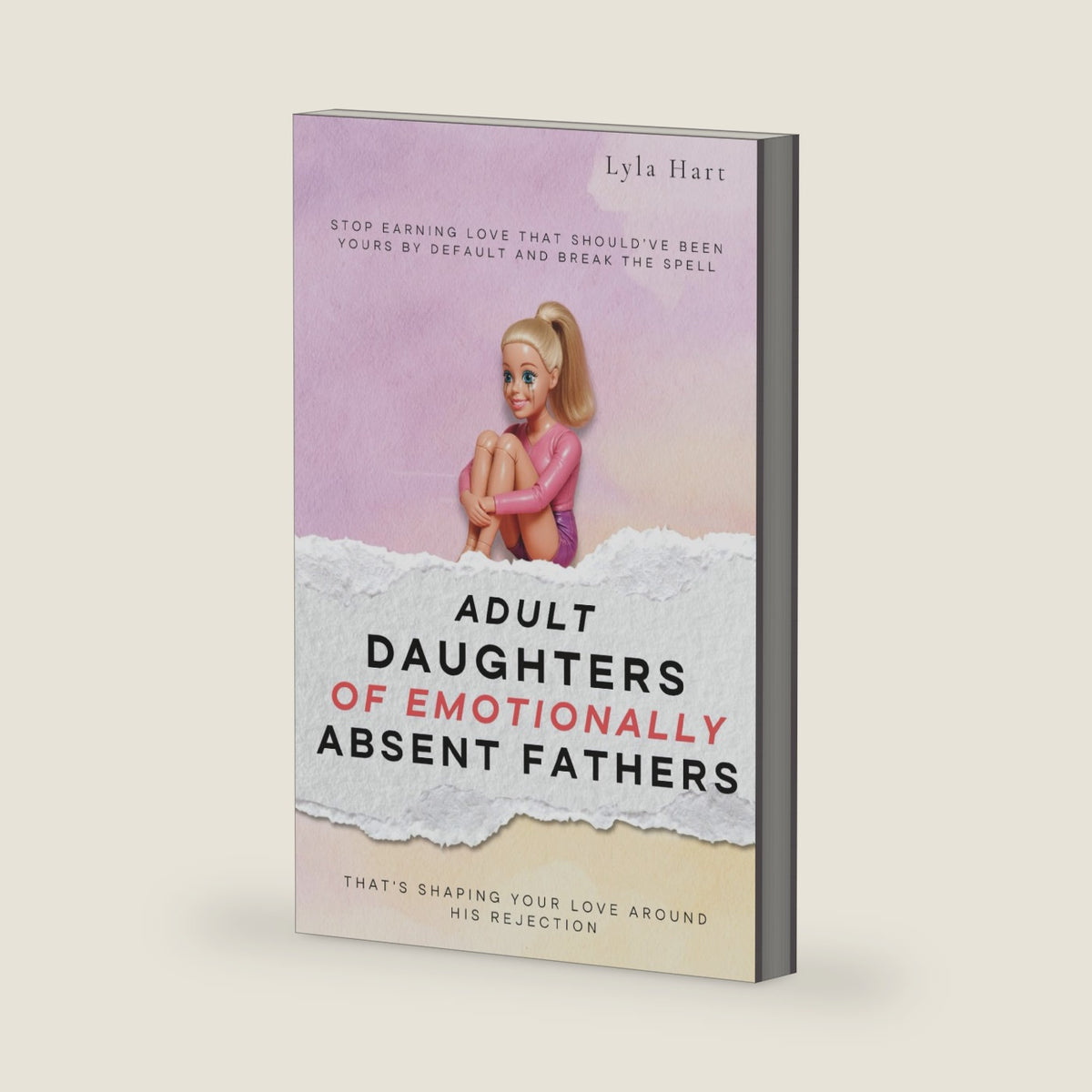 Adult Daughters of Emotionally Absent Fathers: Stop earning love that should've been yours by default, and break the spell that's shaping your love around his rejection by Lyla Hart
