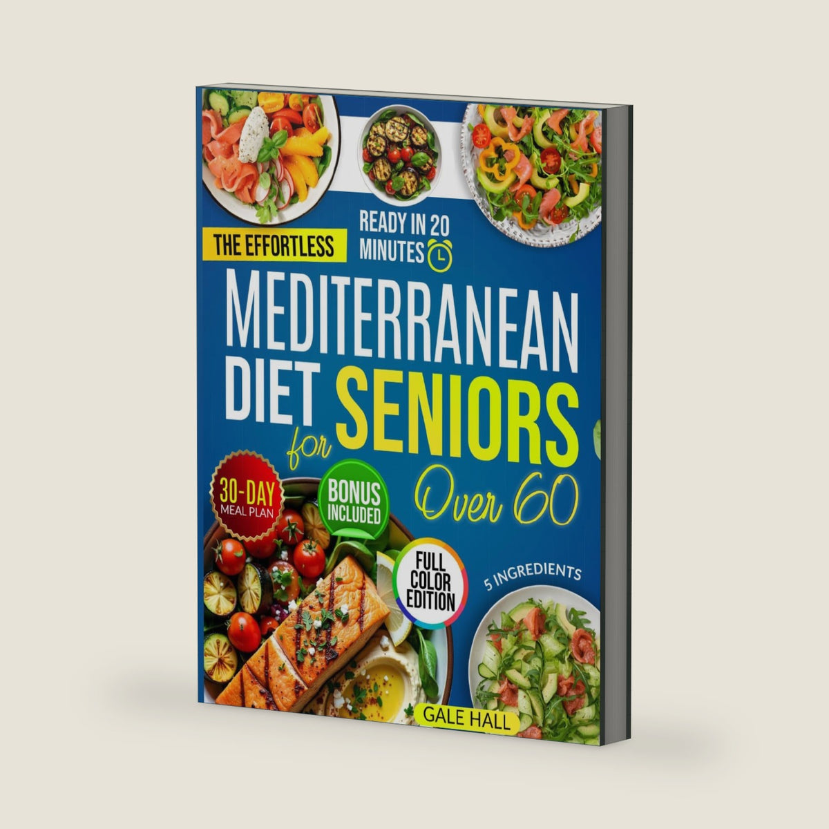 The Effortless Mediterranean Diet Cookbook for Seniors Over 60: Tasty and Easy 20-Minute Recipes, Scientifically Proven to Support Heart Health, Weight Management, and a Life Full of Energy by Gale Hall